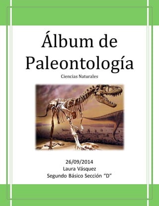 Álbum de
PaleontologíaCiencias Naturales
26/09/2014
Laura Vásquez
Segundo Básico Sección “D”
 