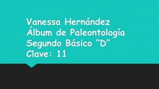 Vanessa Hernández
Álbum de Paleontología
Segundo Básico “D”
Clave: 11
 