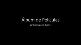 Álbum de Películas
por Jhonny pedro Ramírez
 