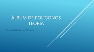 ÁLBUM DE POLÍGONOS
TEORÍA
Por María Del Carmen Romero
 
