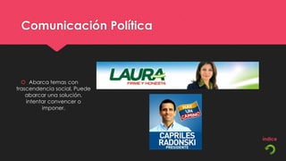 Comunicación Política



   Abarca temas con
trascendencia social, Puede
    abarcar una solución,
    intentar convencer o
          imponer.
 
