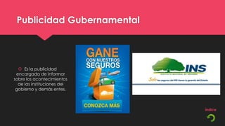 Publicidad Gubernamental




   Es la publicidad
 encargada de informar
sobre los acontecimientos
  de las instituciones del
 gobierno y demás entes.
 