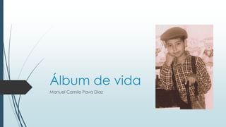 Álbum de vida 
Manuel Camilo Pava Díaz 
 