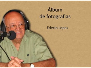Álbum
de fotografias
   Edécio Lopes
 