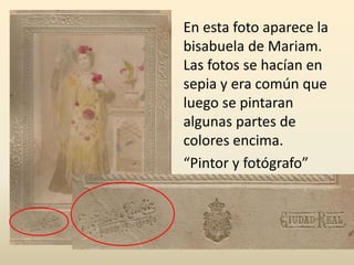 En esta foto aparece la
bisabuela de Mariam.
Las fotos se hacían en
sepia y era común que
luego se pintaran
algunas partes de
colores encima.
“Pintor y fotógrafo”
 