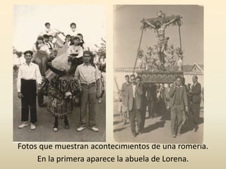 Fotos que muestran acontecimientos de una romería.
En la primera aparece la abuela de Lorena.
 