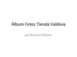 Álbum Fotos Tienda Valdivia
por Rosmari Bittner
 