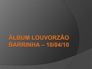 Álbum LOUVORZÃOBarrinha – 10/04/10 