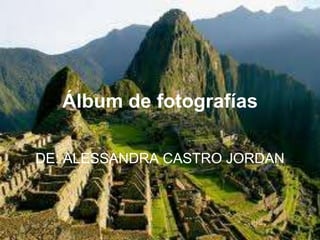 Álbum de fotografías
DE: ALESSANDRA CASTRO JORDAN
 