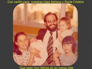 Con cariñoparanuestrashijas Adriana y Sonia Cristina Queseanmuyfelices en sunuevavida 
