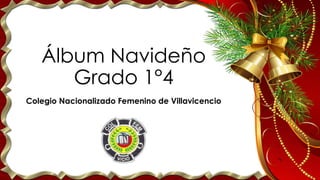 Álbum Navideño
Grado 1°4
Colegio Nacionalizado Femenino de Villavicencio
 