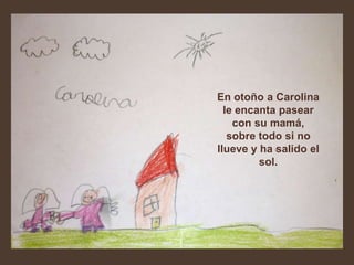 En otoño a Carolina
  le encanta pasear
    con su mamá,
   sobre todo si no
llueve y ha salido el
         sol.
 