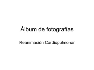 Álbum de fotografías Reanimación Cardiopulmonar 