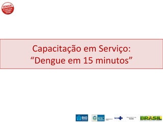 Capacitação em Serviço: “Dengue em 15 minutos” 
