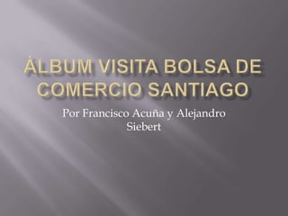 Álbum Visita Bolsa de Comercio Santiago Por Francisco Acuña y Alejandro Siebert 