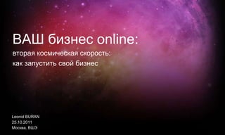 Leonid BURAN 25.10.2011 Москва ,  ВШЭ ВАШ бизнес  online: вторая космическая скорость : как запустить свой бизнес 