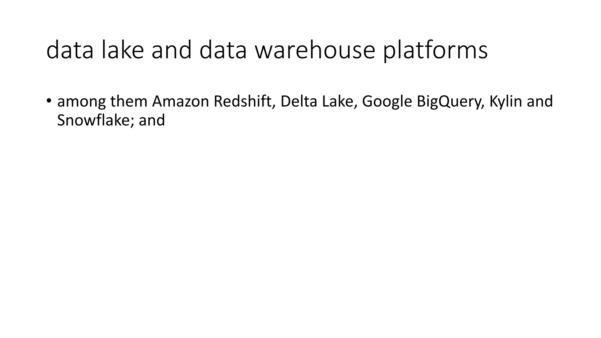 data lake and data warehouse platforms
• among them Amazon Redshift, Delta Lake, Google BigQuery, Kylin and
Snowflake; and
 