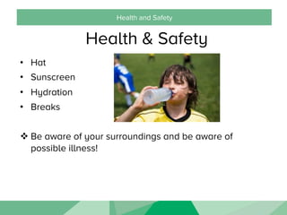 Health and Safety
Health & Safety
•  Hat
•  Sunscreen
•  Hydration
•  Breaks
v Be aware of your surroundings and be aware of
possible illness!
 
