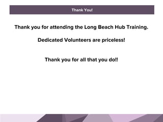 HONORED GUESTS
Thank you for attending the Long Beach Hub Training.
Dedicated Volunteers are priceless!
Thank you for all that you do!!
	
  
BRAND STANDARDSThank You!
 