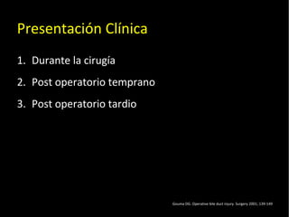 20/01/14
Presentación Clínica
1. Durante la cirugía
2. Post operatorio temprano
3. Post operatorio tardio
Gouma DG. Operative bile duct injury. Surgery 2001; 139-149
 