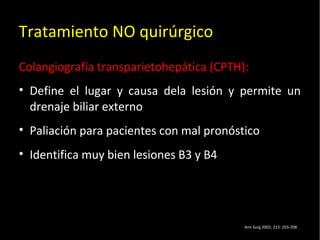20/01/14
Tratamiento NO quirúrgico
Colangiografia transparietohepática (CPTH):
• Define el lugar y causa dela lesión y permite un
drenaje biliar externo
• Paliación para pacientes con mal pronóstico
• Identifica muy bien lesiones B3 y B4
Ann Surg 2002; 215: 203-208
 