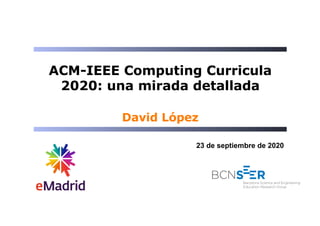 ACM-IEEE Computing Curricula
2020: una mirada detallada
23 de septiembre de 2020
David López
 