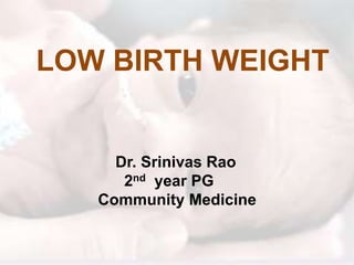 Dr. Srinivas Rao
2nd year PG
Community Medicine
LOW BIRTH WEIGHT
 