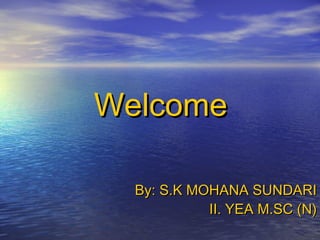 WelcomeWelcome
By: S.K MOHANA SUNDARIBy: S.K MOHANA SUNDARI
II. YEA M.SC (N)II. YEA M.SC (N)
 