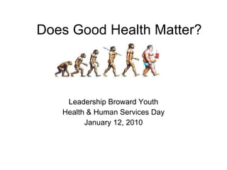 Does Good Health Matter? Leadership Broward Youth Health & Human Services Day January 12, 2010 