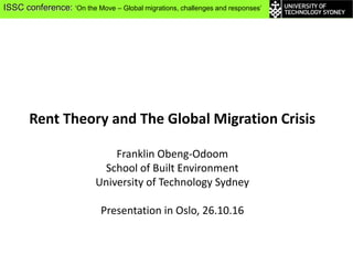 Rent Theory and The Global Migration Crisis
Franklin Obeng-Odoom
School of Built Environment
University of Technology Sydney
Presentation in Oslo, 26.10.16
ISSC conference: ‘On the Move – Global migrations, challenges and responses’
 