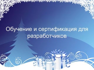 Обучение и сертификация для
       разработчиков
 
