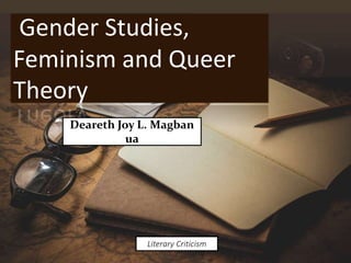 Gender Studies,
Feminism and Queer
Theory
Deareth Joy L. Magban
ua
Literary Criticism
 