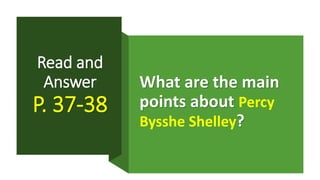 Read and
Answer
P. 37-38
What are the main
points about Percy
Bysshe Shelley?
 