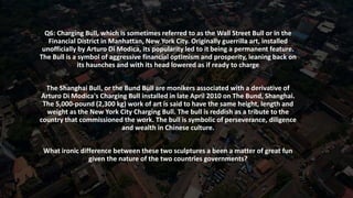 Q6: Charging Bull, which is sometimes referred to as the Wall Street Bull or in the
Financial District in Manhattan, New Y...