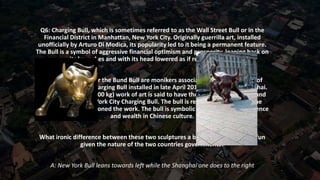 Q6: Charging Bull, which is sometimes referred to as the Wall Street Bull or in the
Financial District in Manhattan, New Y...