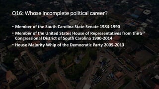Q16: Whose incomplete political career?
• Member of the South Carolina State Senate 1984-1990
• Member of the United State...