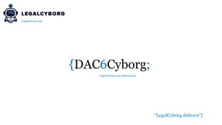 {DAC6Cyborg;
“LegalCyborg delivers”}
Legalcyborg.com
Legalcyborg.com/dac6cyborg
 