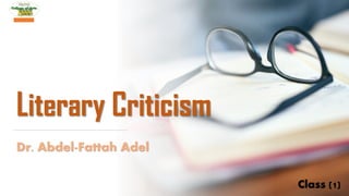 Literary Criticism
Dr. Abdel-Fattah Adel
Class (1)
 