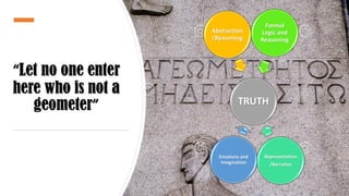 “Let no one enter
here who is not a
geometer” TRUTH
Abstraction
/Reasoning
Formal
Logic and
Reasoning
Representation
/Narrative
Emotions and
Imagination
 