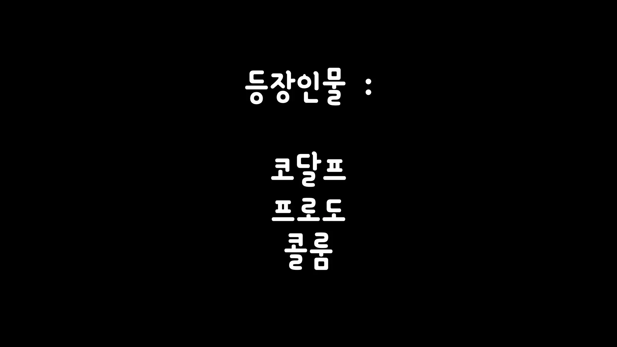 등장인물 :
코달프
프로도
콜룸
 