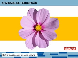 Defina essa imagem em uma palavra!
ATIVIDADE DE PERCEPÇÃO
 