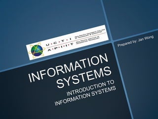 INFORMATION SYSTEMS INTRODUCTION TO INFORMATION SYSTEMS Prepared by: Jan Wong 