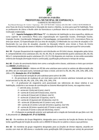 ESTADO DA PARAÍBA
                           PREFEITURA MUNICIPAL DE ESPERANÇA
                                             GABINETE DO PREFEITO
  Rua Manoel Henrique, 84 | Centro | Esperança – PB | CEP 58135-000 | Telefone: (83) 3361 3801 | CNPJ nº 08.993.909/0001-08
anos finais do Ensino Fundamental e Educação de Jovens e Adultos, na área para qual foi habilitado. Para
os professores de Libras e Braille além da licenciatura o professor deve ter curso na área específica por
instituição credenciada.
        § 3° - Suporte Pedagógico (SP) Classe “C”- é o detentor de habilitação na área específica, obtida em
curso superior de Licenciatura Plena e/ou especialização em Supervisão Escolar, Orientação Escolar,
Inspeção Escolar, Coordenação Pedagógica e Psicopedagogia, correspondente à C1- Licenciatura Plena na
área que atuam, C2-Especialização (na sua área de atuação), C3-Mestrado (na sua área de atuação) e C4-
Doutorado (na sua área de atuação), atuando na Educação Infantil, anos iniciais e finais do Ensino
Fundamental, Educação de Jovens e Adultos e na Educação do Campo, na área para qual foi concursado.

Art. 59 - O grupo Ocupacional do magistério será distribuído em 03 (três) classes, designados pelas letras
A: compreendendo cinco subclasses (A1, A2, A3, A4, A5), B: compreendendo quatro subclasses (B1, B2, B3,
B4) e C: compreendendo quatro subclasses (C1, C2, C3, C4) dispostos em matrizes, às tais estão associados
critérios de titulação (formação inicial e continuada), qualificação profissional e tempo de serviço.

Art. 60 - O valor do vencimento básico tem como a variação entre classes, subclasses e níveis que constam
nos ANEXO I, II e III desta Lei.
         PARÁGRAFO ÚNICO – Valores em R$ (de uma subclasse para outra) os valores de diferenciação são
de 20% e de um nível para outro, tomando por base o inicial, será de 0 a 3%, 6%, 9%, 12%, 15%, 18%, 21%,
24% e 27%. (Redação Art. 2º LC 53/2010).
         I - O percentual de variação de uma subclasse para outra é de 20%.
         II - Os percentuais de mudança de um nível para outro da mesma subclasse tomando por base o
inicial será de 0 a 3%, 6%, 9%, 12%, 15%, 18%, 21%, 24%, 27%.
         III – O profissional do magistério será posicionado nas referencias da classe relativa à sua
habilitação, conforme o seu tempo de contribuição no Sistema Municipal de Ensino, nos seguintes níveis:
                 I – até três anos, no nível I;
                 II – acima de 3 (três) até 6 (seis), nível II;
                 III – acima de 6 (seis) até 9 (nove) anos, nível III;
                 IV – acima de 9 (nove) até 12 (doze), nível IV;
                 V – acima de 12 (doze) até 15 (quinze), nível V;
                 VI – acima de 15 (quinze) até 18 (dezoito), nível VI;
                 VII – acima de 18 (dezoito) até 21 (vinte e um), nível VII;
                 VIII – acima de 21 (vinte e um) até 24 (vinte e quatro), nível VIII;
                 IX – acima de 24 (vinte e quatro) até 27 (vinte e sete), nível IX;
                 X – acima de 27 (vinte e sete) até 30 (trinta), nível X.
         IV – O disposto no parágrafo anterior será aplicado até a criação da Comissão de que fala o art. 64,
II, da presente Lei. (Redação Art. 2º LC 53/2010).

Art. 61 - Os membros do Grupo Magistério, designados para o exercício da função de Diretor de Escola,
terão a gratificação de função de acordo com o ANEXO IV dessa lei no salário e classe a que pertence.

Art. 62 - Os membros do grupo magistério designados para as funções de Diretor Adjunto, atuarão em
escolas com mais de 100 alunos e receberão como gratificação 50% (cinqüenta por cento) do percentual
 