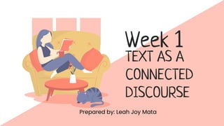 Week 1
Prepared by: Leah Joy Mata
TEXT AS A
CONNECTED
DISCOURSE
 