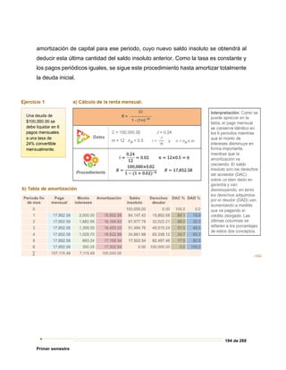194 de 269
Primer semestre
amortización de capital para ese periodo, cuyo nuevo saldo insoluto se obtendrá al
deducir esta última cantidad del saldo insoluto anterior. Como la tasa es constante y
los pagos periódicos iguales, se sigue este procedimiento hasta amortizar totalmente
la deuda inicial.
 