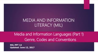 MEDIA AND INFORMATION
LITERACY (MIL)
Media and Information Languages (Part 1)
• Genre, Codes and Conventions
MIL PPT 14
Updated: June 12, 2017
 