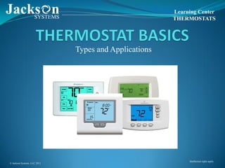 Learning Center
                                                       THERMOSTATS




                              Types and Applications




                                                            Intellectual rights apply
© Jackson Systems, LLC 2011
 