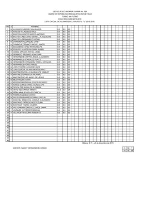 No. S NOMBRE
1 M ALVARADO JIMENEZ ANA KAREN 8.0 8.0 8.0
2 H AVALOS VELAZQUEZ RAUL 8.0 8.0 8.0
3 H BARCENAS LOPEZ MARCO ANTONIO 8.0 8.0 8.0
4 M BAUTISTA FELICIANO ESTRELLA JAQUELINE 8.5 8.5 8.0
5 H BAUTISTA FERNANDEZ OSCAR 8.0 8.0 8.0
6 M CARMONA BOJORQUEZ JANET 8.5 8.5 8.0
7 H DOMINGUEZ FRANCO MIGUEL ANGEL 9.5 9.5 8.5
8 H ESCUDERO LOPEZ IRVING FELIPE 9.5 9.5 8.5
9 M ESQUIVEL CASTELAN DIANA ISABEL 8.0 8.0 8.5
10 H GAMEZ SARABIA RAFAEL URIEL 8.0 8.0 8.0
11 H GERBACIO SALGADO JONATHAN 8.5 8.5 8.5
12 H HERNANDEZ CASTRO JESUS ALEJANDRO 8.0 8.0 8.0
13 M HERNANDEZ GONZALEZ YURITZI 8.0 8.0 8.0
14 M HERNANDEZ HERNANDEZ YARELI CATALINA 8.5 8.5 8.5
15 H HERNANDEZ PONCE ANGEL 8.0 8.0 8.0
16 M LOPEZ TORRES LOURDES AIDE 8.0 8.0 8.0
17 M LUNA GARCIA JULIANA MONTSERRAT 8.0 8.0 8.5
18 M MARTINEZ BONILLA GUADALUPE YAMILET 8.0 8.0 8.0
19 H MARTINEZ GRANADOS RICARDO 8.0 8.0 8.0
20 H MARTINEZ ROJAS ANGEL DE JESUS 8.5 8.5 8.0
21 M MEZA ROQUE SARAI 8.5 8.5 8.5
22 H MORENO MANDRIGAL EDSON RICARDO 9.0 9.0 8.5
23 H NUÑEZ GOMEZ DANIEL GUADALUPE 8.5 8.5 8.5
24 M OCHOA TREJO DULCE ALONDRA 8.0 8.5 8.0
25 M ORTIZ ISLAS FRIDA MIREYA 10.0 9.0 8.5
26 M PEÑA JARA JESSICA ELIZABETH 8.0 8.0 8.0
27 M RAMIREZ ANGELES DIANA 8.0 8.0 8.5
28 M SALGUERO BARREDA DIANA JOSELIN 8.0 8.0 8.5
29 H SANCHEZ SANDOVAL JOSHUA ALEJANDRO 8.5 8.5 8.0
30 H SANTIAGO PATRICIO MOCTEZUMA 9.0 9.0 9.0
31 M SANTIAGO TEJEDA VALERIA 8.0 8.0 8.0
32 H VALTIERRA RODRIGUEZ JORGE OMAR 8.0 8.0 8.0
33 H VAZQUEZ GUTIERREZ BRAYAN 8.0 8.0 8.0
34 H VILLANUEVA SOLANA ROBERTO 8.0 8.0 8.0
35
36
37
38
39
40
41
42
43
44
45
México, D. F., a 5 de diciembre de 2015
ASESOR: NANCY HERNANDEZ LOZANO H M T
18 16 34
TURNO MATUTINO
CICLO ESCOLAR 2015-2016
LISTA OFICIAL DE ALUMNOS DEL GRUPO 1o. "E" 2015-2016
ESCUELA SECUNDARIA DIURNA No. 135
UNIÓN DE REPÚBLICAS SOCIALISTAS SOVIETICAS
 