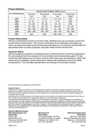 Product Selection
KIT REFERENCE
LC1
LC2
LC3
LC4
LC5
LC6
LC7

Two Core
1kV
1.5 - 4
6 - 10
16 - 50
70 - 120
150 - 185
240 - 300
N/A

CROSS SECTIONAL AREA (mm²)
Three Core
Four Core
Three Core
1kV
1kV
3.3kV
1.5 - 4
1.5 - 2.5
N/A
6 - 10
4-6
N/A
16 - 25
10 - 16
N/A
35 - 70
25 - 50
16 - 50
95 - 150
70 - 120
70 - 150
185 - 240
150 - 185
185 - 240
300
240 - 300
300

Product Stewardship
3M has a fundamental concern for all who make, distribute and use its products, and for the
environment in which we live. This concern is the basis of our philosophy and policies by
which we assess the health and environmental information on our products and then take the
appropriate steps to protect employee, the public health and the environment.
Customer Notice
3M encourages its customers and potential users of 3M products to review their applications
for such products from the standpoint of human health and environmental quality. To help
ensure that 3M products are not used in ways for which they were not intended or tested. 3M
personnel are available to assist customers in dealing with ecological and product safety
considerations. Your 3M sales representative can arrange for the proper contacts.

3M and Scotchcast are trademarks of 3M Company
Important Notice
All statements, technical information and recommendations related to the Seller’s products are based on information
believed to be reliable, but the accuracy or completeness thereof is not guaranteed. Before utilizing the product, the user
should determine the suitability of the product for its intended use. The user assumes all risks and liability whatsoever in
connection with such use.
Any statements or recommendations of the Seller which are not contained in the Seller’s current publications shall have no
force or effect unless contained in an agreement signed by an authorized office of the Seller.
The statements contained herein are made in lieu of all warranties, expressed or implied, including but not limited to the
implied warranties of merchantability and fitness for a particular purpose which warranties are hereby expressly disclaimed.
SELLER SHALL NOT BE LIABLE TO THE USER OR ANY OTHER PERSON UNDER ANY LEGAL THEORY; INCLUDING
BUT NOT LIMITED TO NEGLIGENCE OR STRICT LIABILITY; FOR ANY INJURY OR FOR ANY DIRECT; INDIRECT;
INCIDENTAL OR CONSEQUENTIAL DAMAGES SUSTAINED OR INCURRED BY REASON OF THE USE OF ANY OF
THE SELLER’S PRODUCTS.

Electrical Markets Division
3M United Kingdom PLC
Sales Office
PO Box 393
Bedford MK41 0YE
Telephone: 0870 609 4639
Fax: 01234 229 433
Page 2 of 2

3M United Kingdom PLC
WWW.CABLEJOINTS.CO.UK

3M Ireland Ltd
Sales Office
The Iveagh Building, The Park,
Carrickmines, Dublin 18, Ireland
Telephone: (01) 800 812 732
Fax: 353 1 280 3509

Head Office
3M Centre, Cain Road
Bracknell, Berkshire RG12 8HT
Telephone: 01344 858 000
Fax: 01344 858 758

THORNE & DERRICK UK

TEL 0044 191 490 1547 FAX 0044 477 5371
TEL 0044 117 977 4647 FAX 0044 977 5582
Issue
WWW.THORNEANDDERRICK.CO.UK 1

 