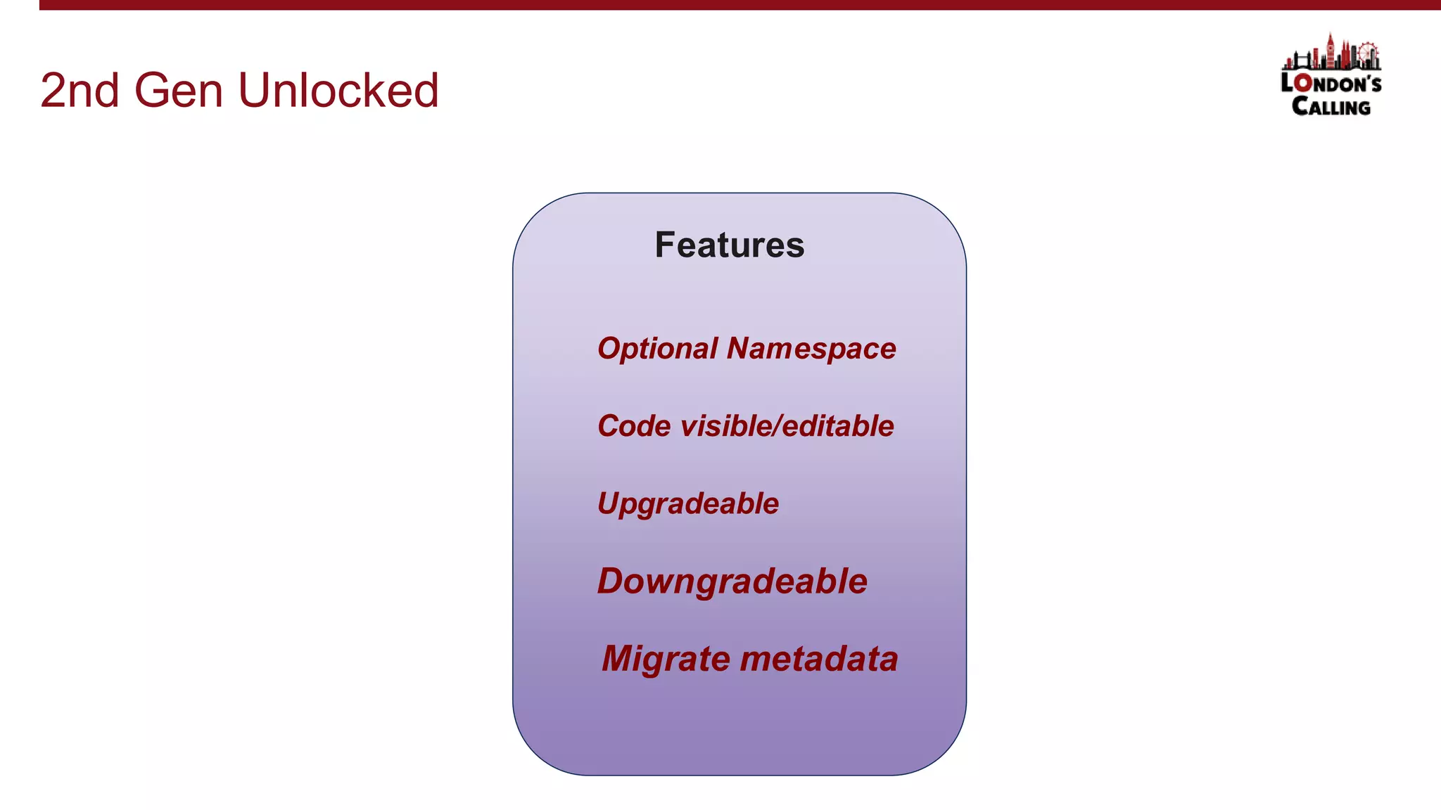 2nd Gen Unlocked
Features
Optional Namespace
Code visible/editable
Upgradeable
Downgradeable
Migrate metadata
 